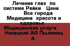 Лечение глаз  по системе Рейки › Цена ­ 300 - Все города Медицина, красота и здоровье » Медицинские услуги   . Ненецкий АО,Пылемец д.